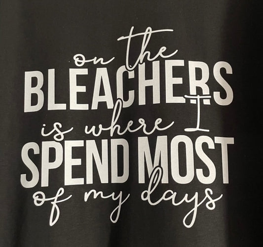 ON THE BLEACHERS IS WHERE I SPEND MOST OF MY DAYS T SHIRT